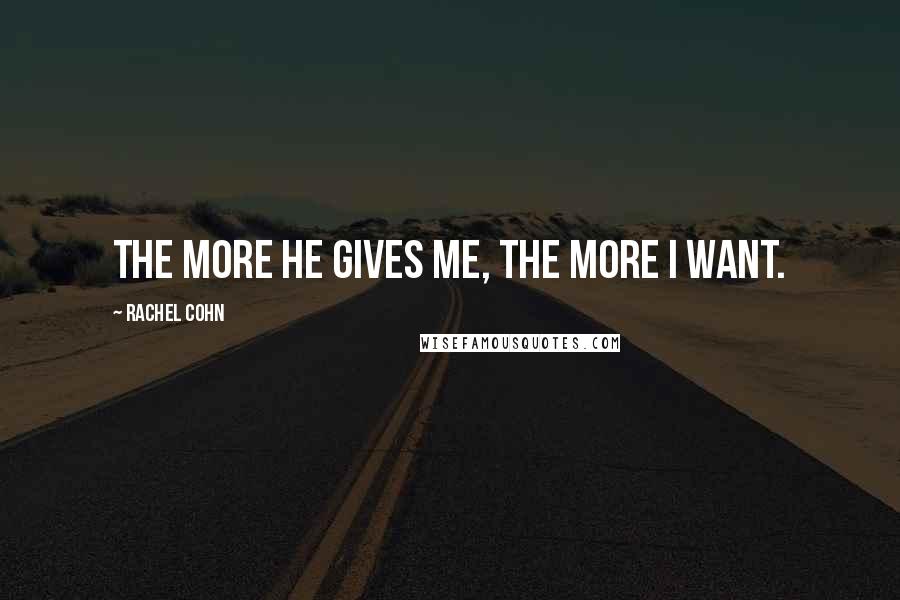 Rachel Cohn Quotes: The more he gives me, the more I want.
