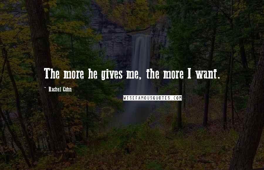Rachel Cohn Quotes: The more he gives me, the more I want.