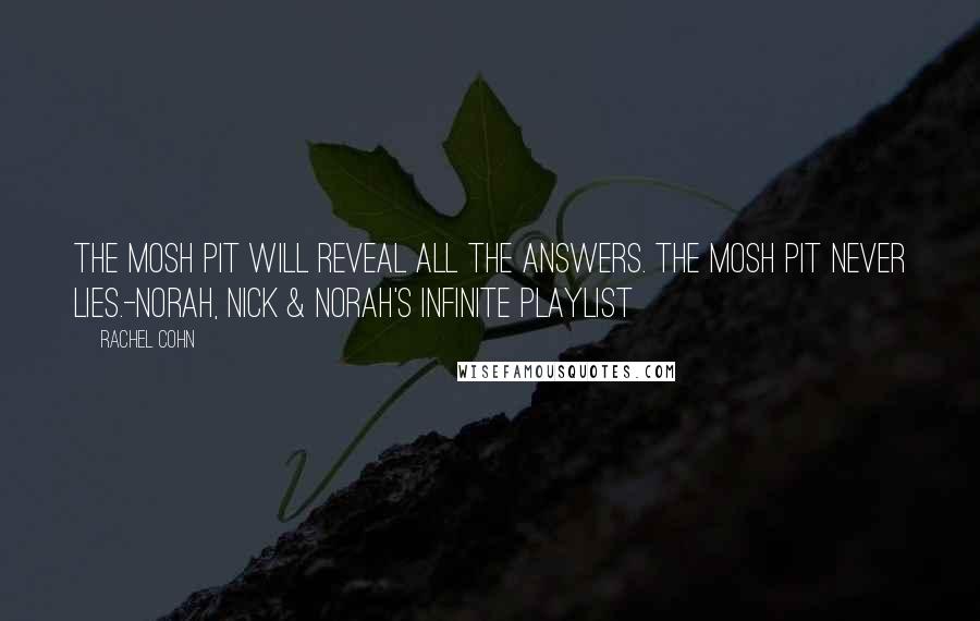 Rachel Cohn Quotes: The mosh pit will reveal all the answers. The mosh pit never lies.-Norah, Nick & Norah's Infinite Playlist