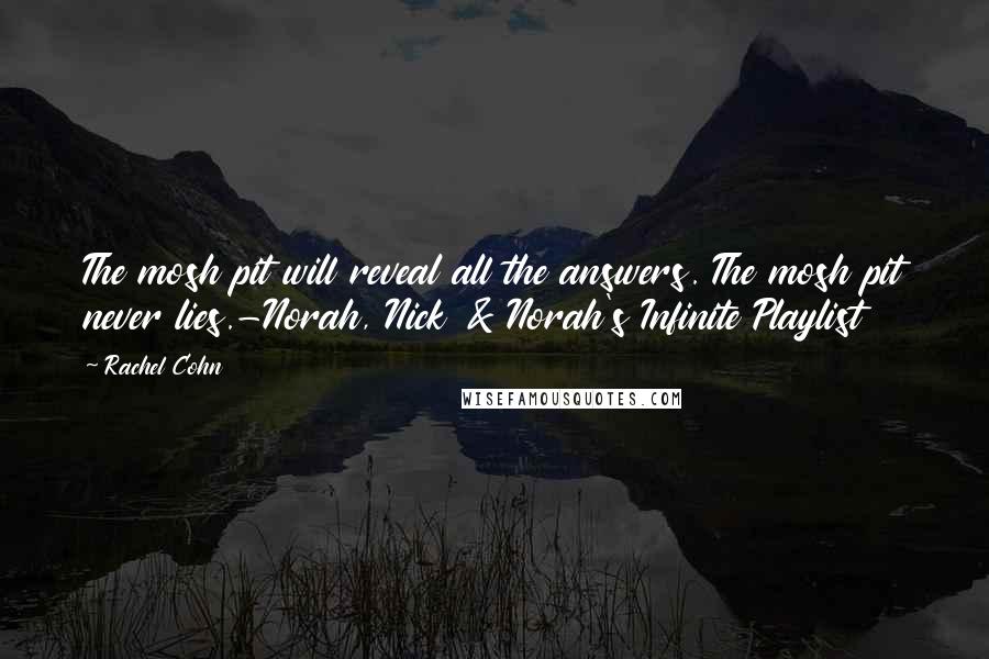 Rachel Cohn Quotes: The mosh pit will reveal all the answers. The mosh pit never lies.-Norah, Nick & Norah's Infinite Playlist