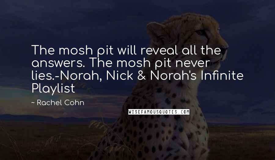 Rachel Cohn Quotes: The mosh pit will reveal all the answers. The mosh pit never lies.-Norah, Nick & Norah's Infinite Playlist