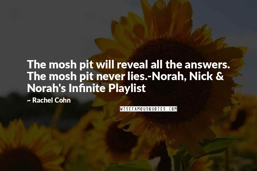 Rachel Cohn Quotes: The mosh pit will reveal all the answers. The mosh pit never lies.-Norah, Nick & Norah's Infinite Playlist