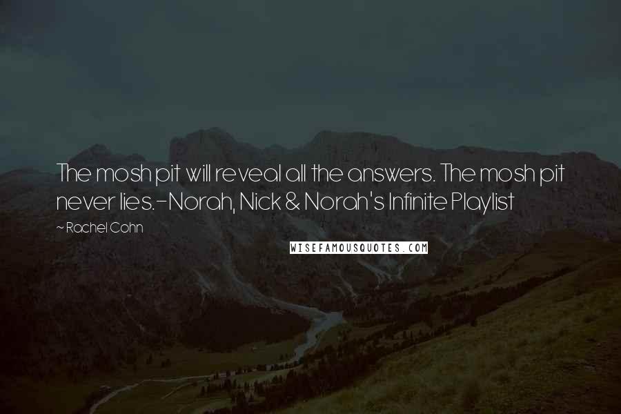 Rachel Cohn Quotes: The mosh pit will reveal all the answers. The mosh pit never lies.-Norah, Nick & Norah's Infinite Playlist