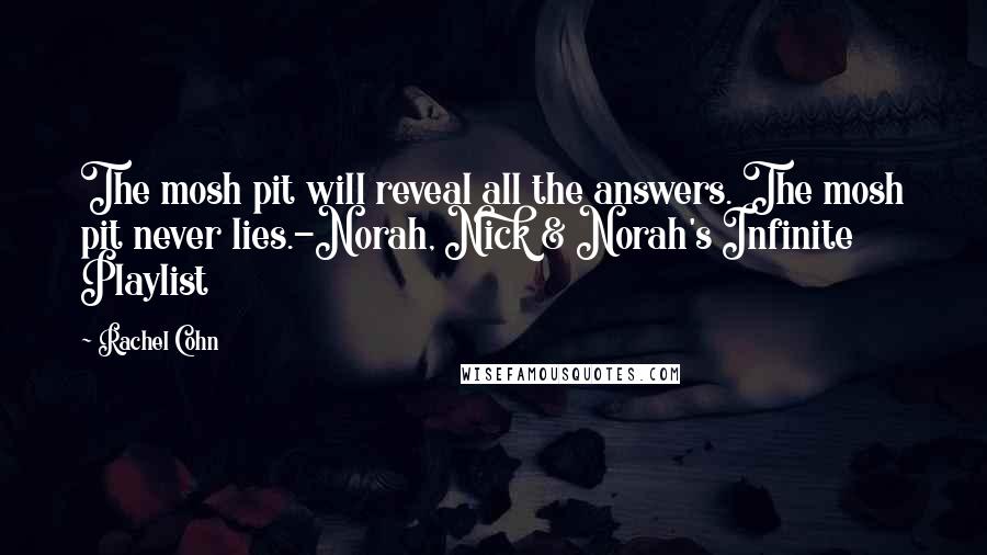Rachel Cohn Quotes: The mosh pit will reveal all the answers. The mosh pit never lies.-Norah, Nick & Norah's Infinite Playlist