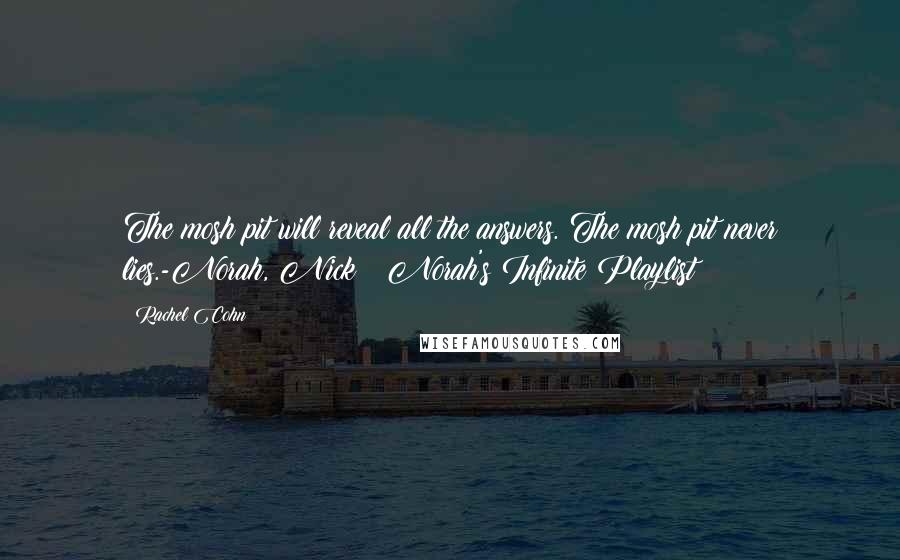 Rachel Cohn Quotes: The mosh pit will reveal all the answers. The mosh pit never lies.-Norah, Nick & Norah's Infinite Playlist