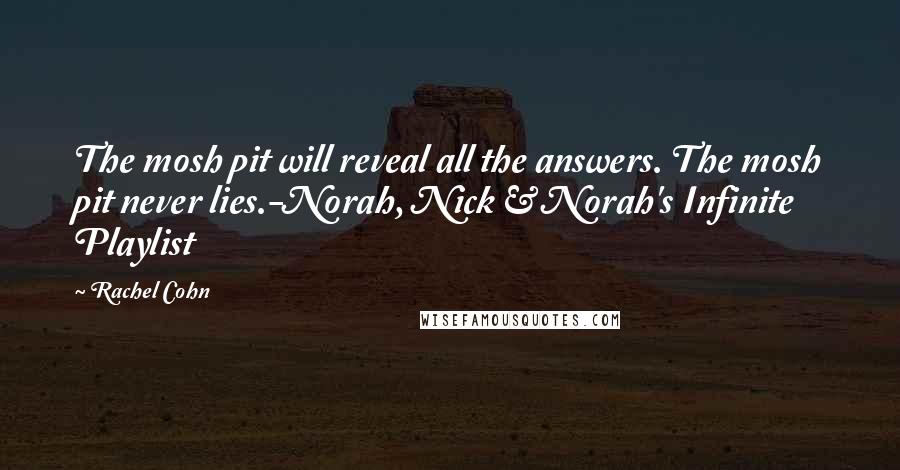 Rachel Cohn Quotes: The mosh pit will reveal all the answers. The mosh pit never lies.-Norah, Nick & Norah's Infinite Playlist