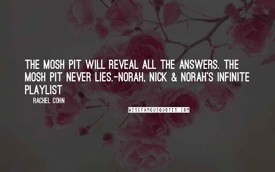 Rachel Cohn Quotes: The mosh pit will reveal all the answers. The mosh pit never lies.-Norah, Nick & Norah's Infinite Playlist