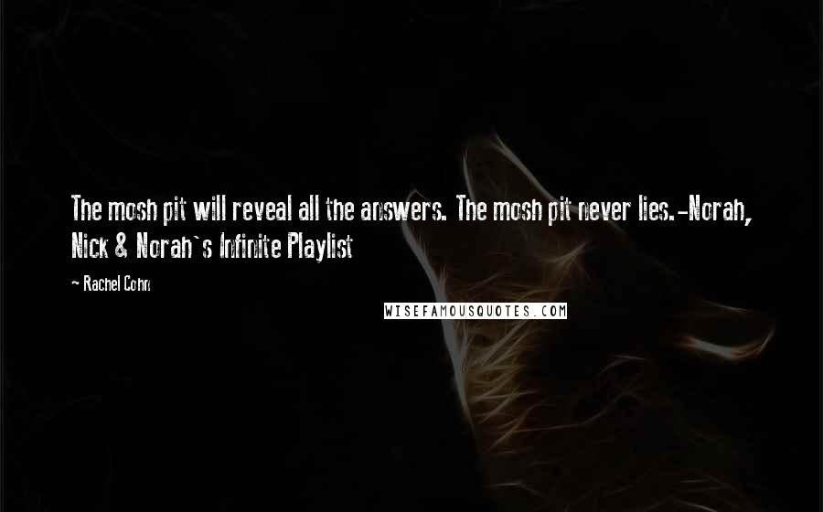 Rachel Cohn Quotes: The mosh pit will reveal all the answers. The mosh pit never lies.-Norah, Nick & Norah's Infinite Playlist