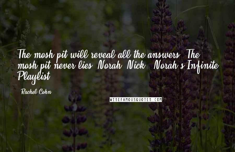 Rachel Cohn Quotes: The mosh pit will reveal all the answers. The mosh pit never lies.-Norah, Nick & Norah's Infinite Playlist