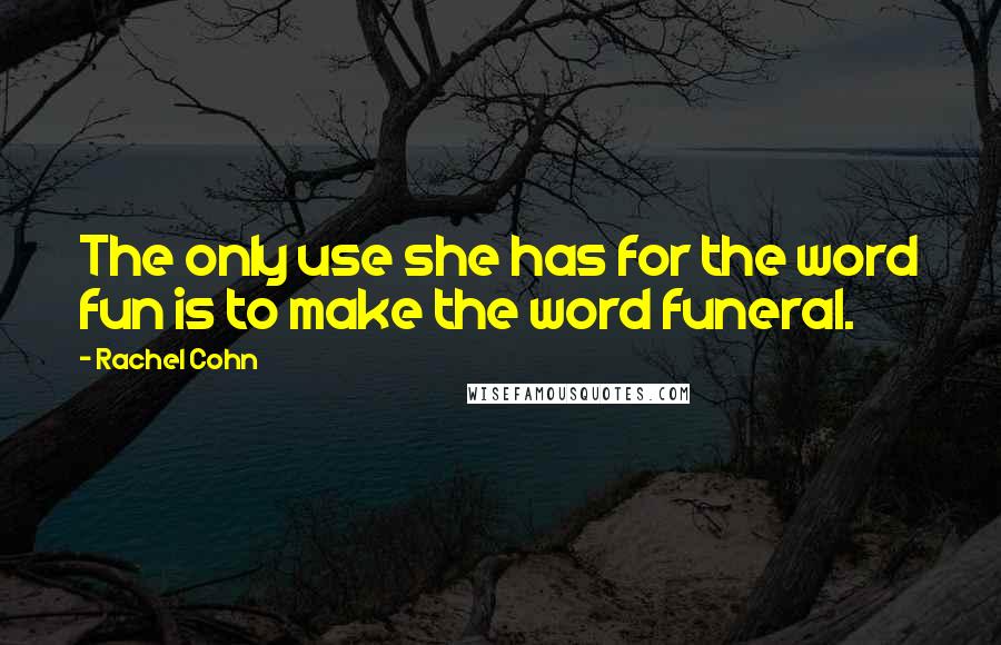 Rachel Cohn Quotes: The only use she has for the word fun is to make the word funeral.