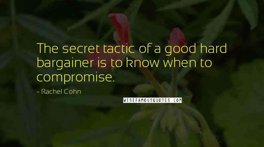 Rachel Cohn Quotes: The secret tactic of a good hard bargainer is to know when to compromise.