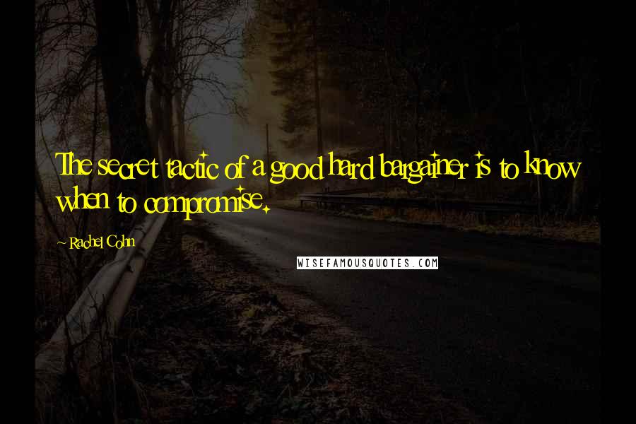 Rachel Cohn Quotes: The secret tactic of a good hard bargainer is to know when to compromise.