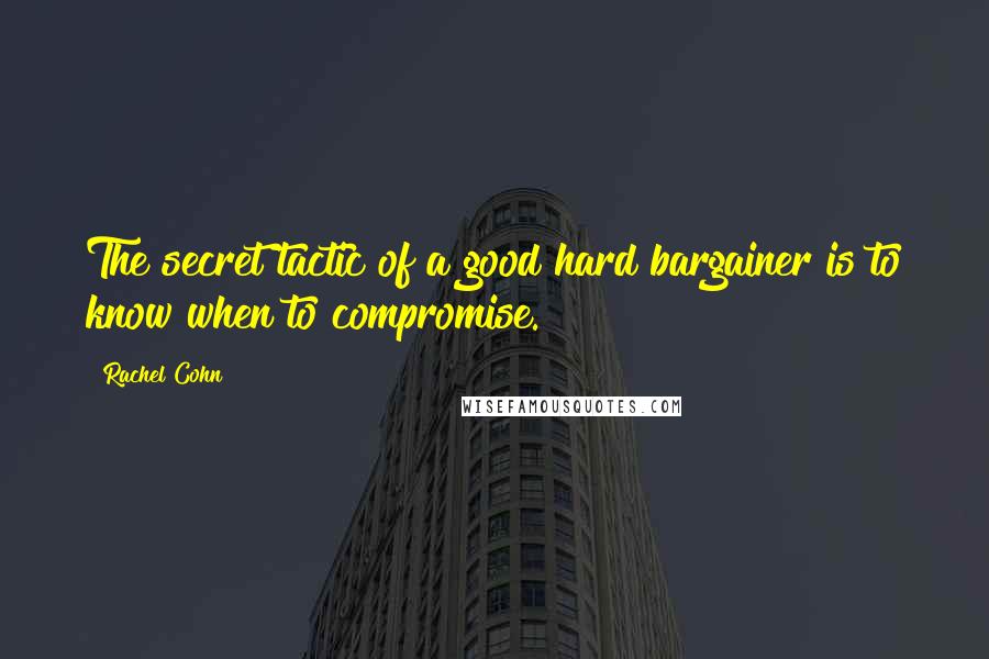 Rachel Cohn Quotes: The secret tactic of a good hard bargainer is to know when to compromise.