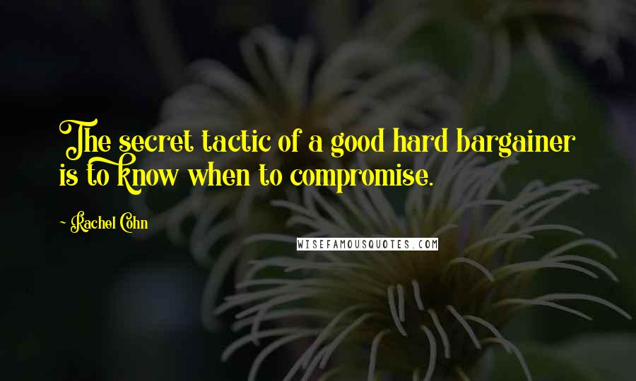 Rachel Cohn Quotes: The secret tactic of a good hard bargainer is to know when to compromise.