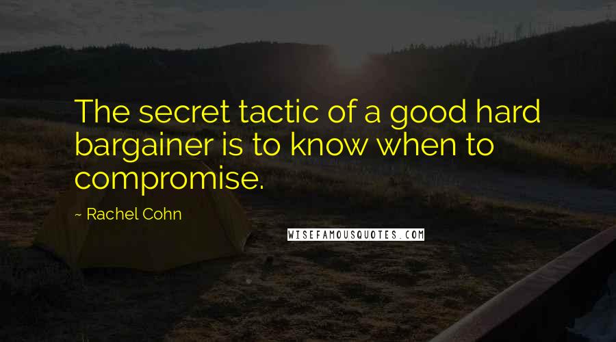 Rachel Cohn Quotes: The secret tactic of a good hard bargainer is to know when to compromise.