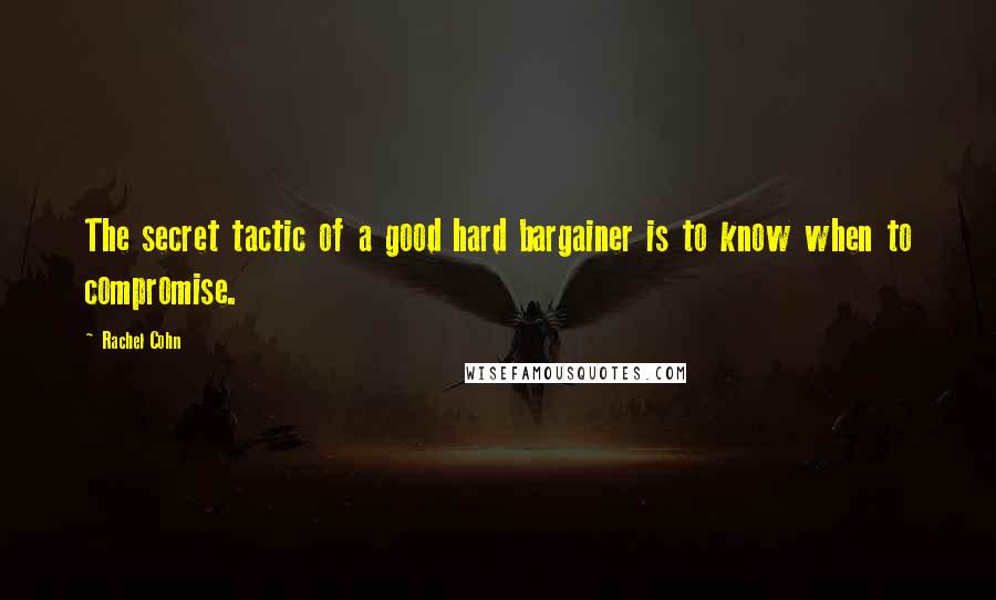 Rachel Cohn Quotes: The secret tactic of a good hard bargainer is to know when to compromise.