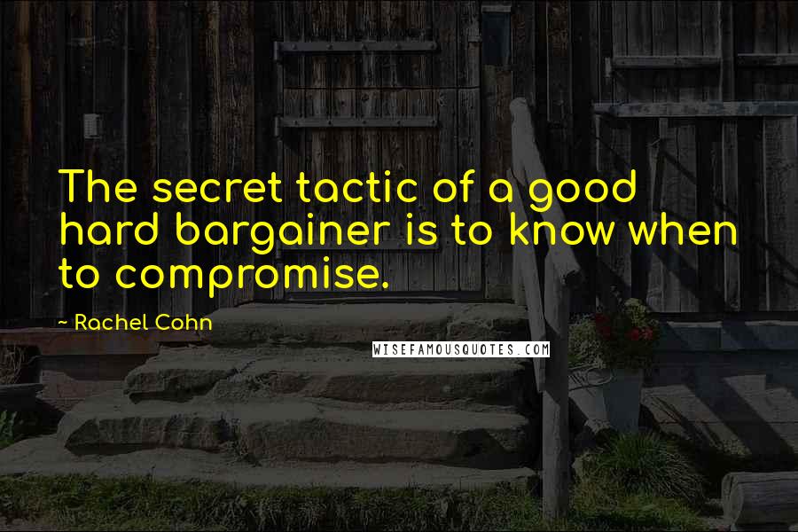 Rachel Cohn Quotes: The secret tactic of a good hard bargainer is to know when to compromise.