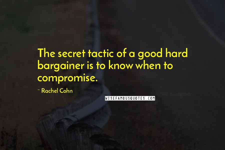 Rachel Cohn Quotes: The secret tactic of a good hard bargainer is to know when to compromise.