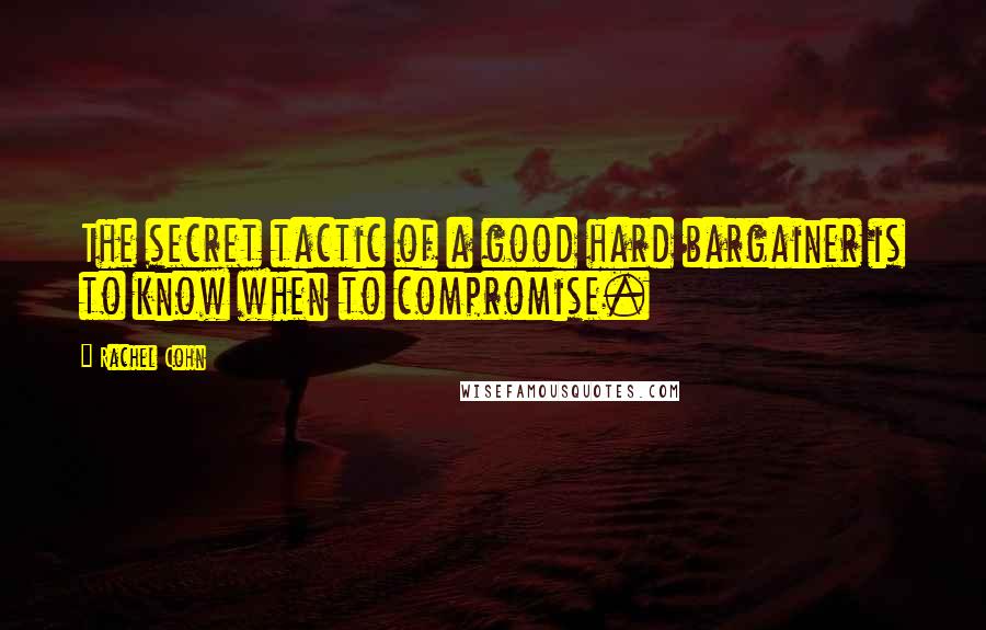 Rachel Cohn Quotes: The secret tactic of a good hard bargainer is to know when to compromise.