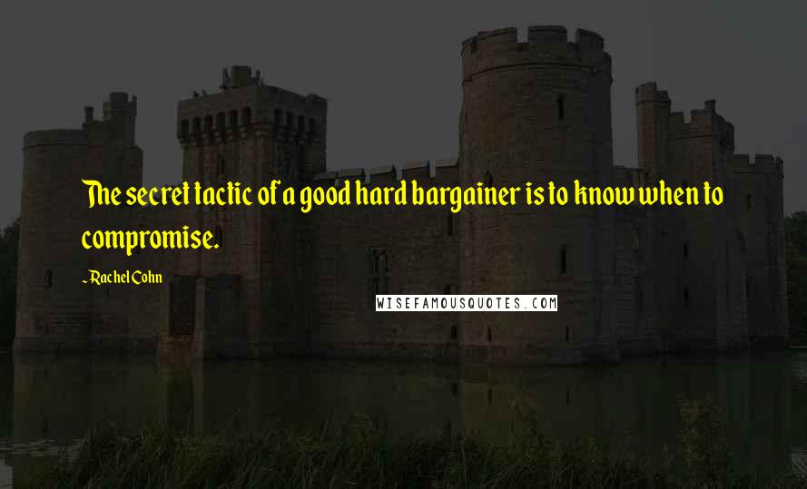 Rachel Cohn Quotes: The secret tactic of a good hard bargainer is to know when to compromise.