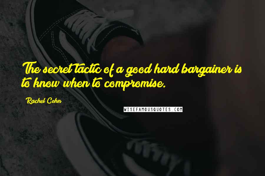 Rachel Cohn Quotes: The secret tactic of a good hard bargainer is to know when to compromise.