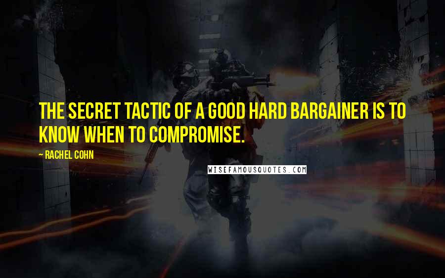 Rachel Cohn Quotes: The secret tactic of a good hard bargainer is to know when to compromise.