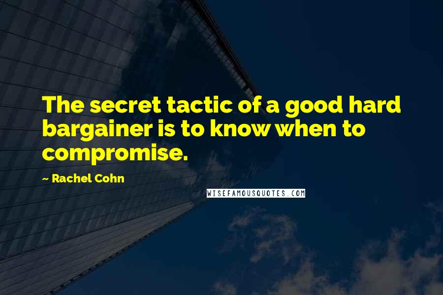 Rachel Cohn Quotes: The secret tactic of a good hard bargainer is to know when to compromise.