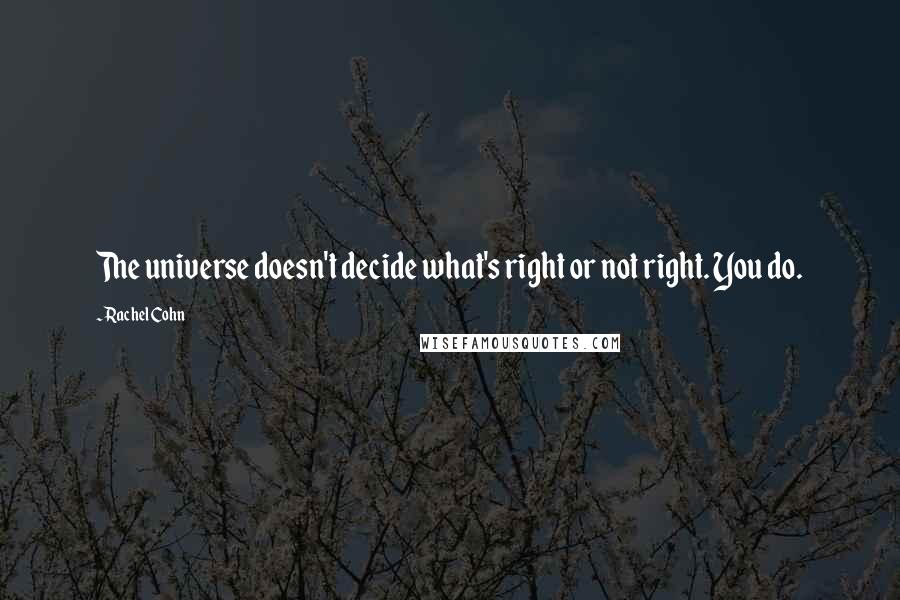 Rachel Cohn Quotes: The universe doesn't decide what's right or not right. You do.