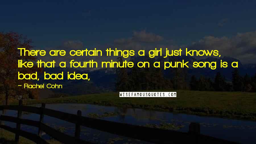 Rachel Cohn Quotes: There are certain things a girl just knows, like that a fourth minute on a punk song is a bad, bad idea,