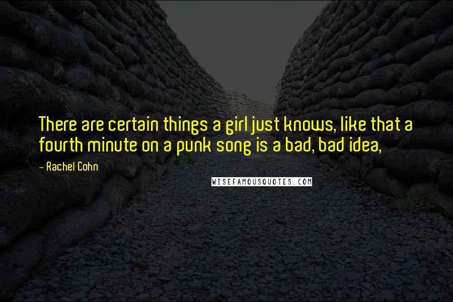 Rachel Cohn Quotes: There are certain things a girl just knows, like that a fourth minute on a punk song is a bad, bad idea,