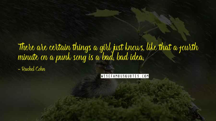 Rachel Cohn Quotes: There are certain things a girl just knows, like that a fourth minute on a punk song is a bad, bad idea,