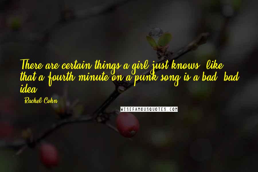 Rachel Cohn Quotes: There are certain things a girl just knows, like that a fourth minute on a punk song is a bad, bad idea,