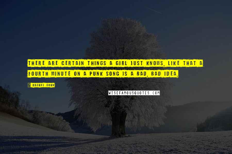 Rachel Cohn Quotes: There are certain things a girl just knows, like that a fourth minute on a punk song is a bad, bad idea,
