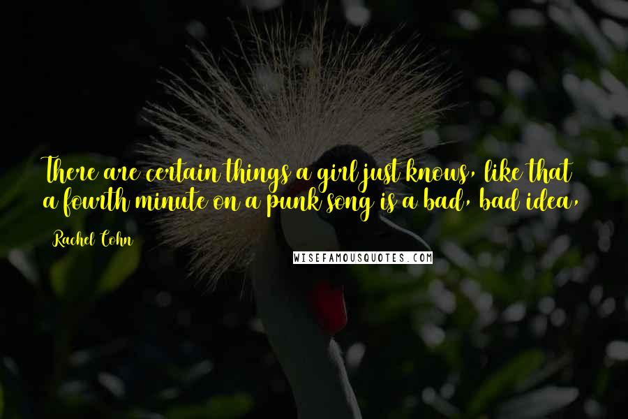 Rachel Cohn Quotes: There are certain things a girl just knows, like that a fourth minute on a punk song is a bad, bad idea,