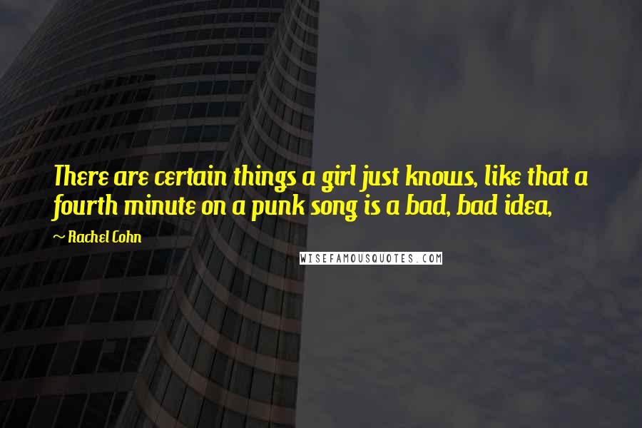 Rachel Cohn Quotes: There are certain things a girl just knows, like that a fourth minute on a punk song is a bad, bad idea,