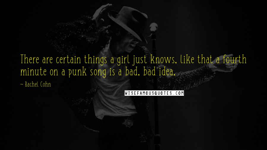 Rachel Cohn Quotes: There are certain things a girl just knows, like that a fourth minute on a punk song is a bad, bad idea,