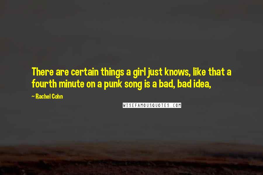 Rachel Cohn Quotes: There are certain things a girl just knows, like that a fourth minute on a punk song is a bad, bad idea,