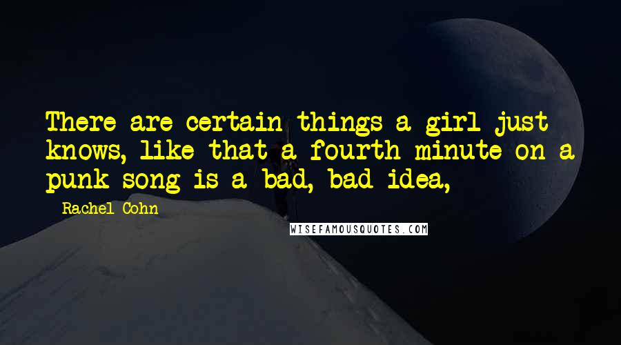 Rachel Cohn Quotes: There are certain things a girl just knows, like that a fourth minute on a punk song is a bad, bad idea,