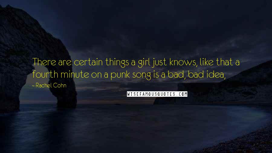 Rachel Cohn Quotes: There are certain things a girl just knows, like that a fourth minute on a punk song is a bad, bad idea,