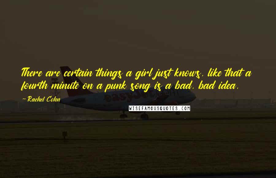 Rachel Cohn Quotes: There are certain things a girl just knows, like that a fourth minute on a punk song is a bad, bad idea,