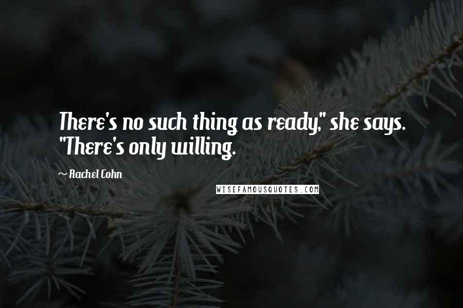 Rachel Cohn Quotes: There's no such thing as ready," she says. "There's only willing.