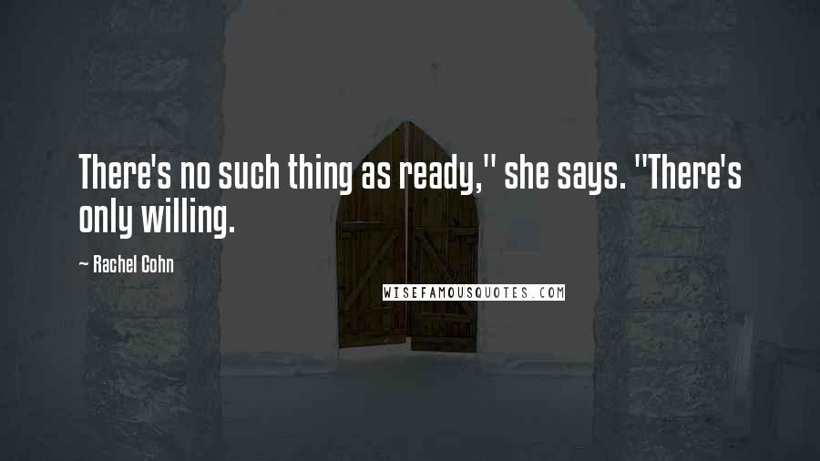 Rachel Cohn Quotes: There's no such thing as ready," she says. "There's only willing.