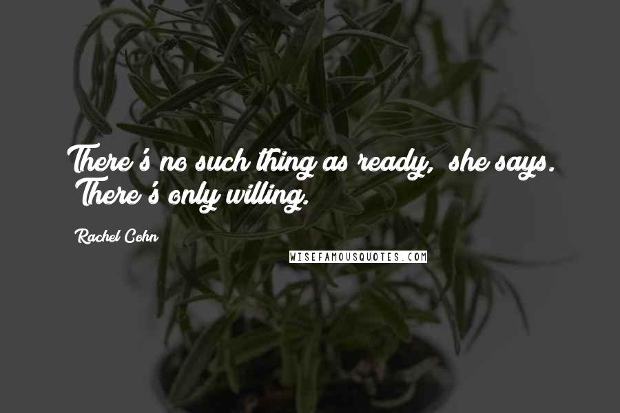 Rachel Cohn Quotes: There's no such thing as ready," she says. "There's only willing.