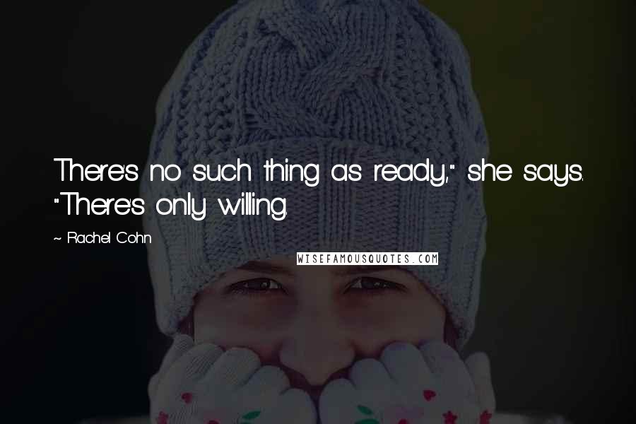 Rachel Cohn Quotes: There's no such thing as ready," she says. "There's only willing.