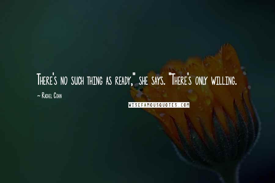 Rachel Cohn Quotes: There's no such thing as ready," she says. "There's only willing.