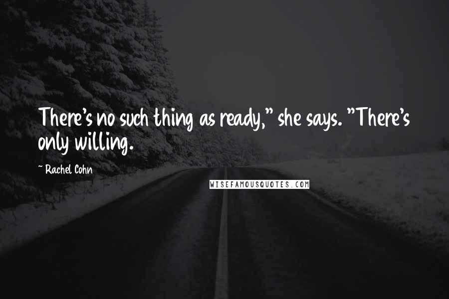 Rachel Cohn Quotes: There's no such thing as ready," she says. "There's only willing.