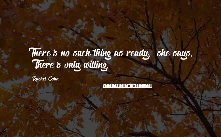 Rachel Cohn Quotes: There's no such thing as ready," she says. "There's only willing.