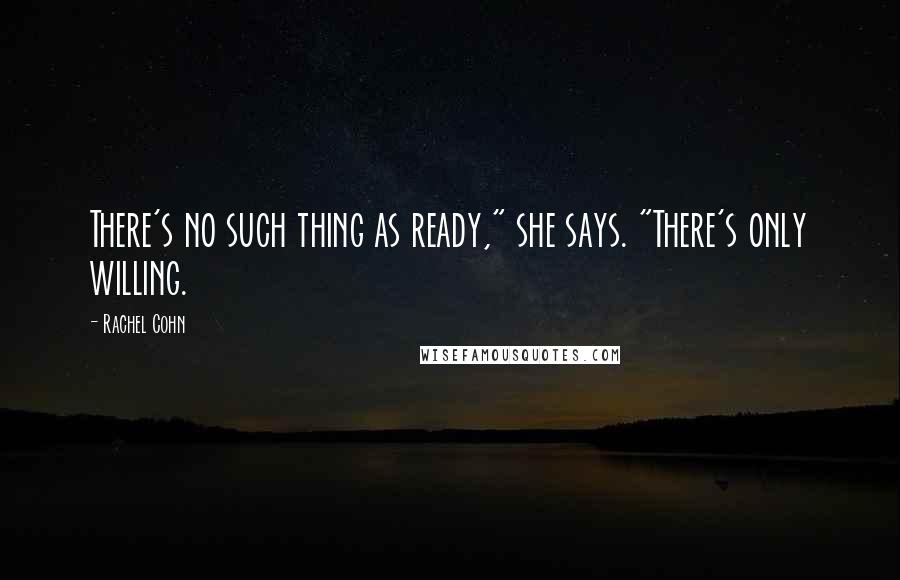 Rachel Cohn Quotes: There's no such thing as ready," she says. "There's only willing.