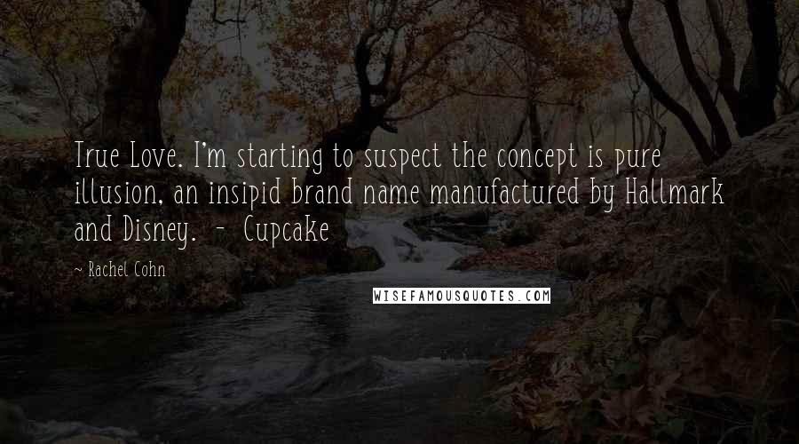 Rachel Cohn Quotes: True Love. I'm starting to suspect the concept is pure illusion, an insipid brand name manufactured by Hallmark and Disney. - Cupcake