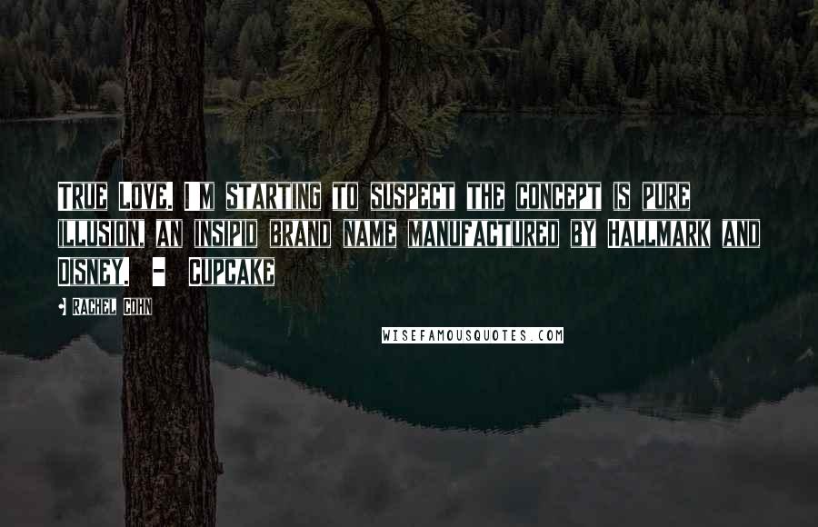 Rachel Cohn Quotes: True Love. I'm starting to suspect the concept is pure illusion, an insipid brand name manufactured by Hallmark and Disney. - Cupcake